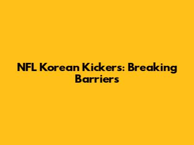 NFL Korean Kickers: Breaking Barriers