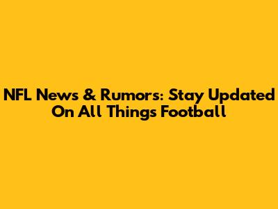 NFL News & Rumors: Stay Updated On All Things Football