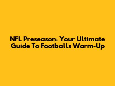 NFL Preseason: Your Ultimate Guide To Football's Warm-Up