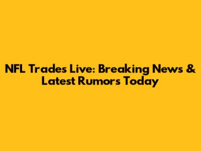 NFL Trades Live: Breaking News & Latest Rumors Today