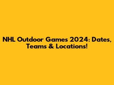 NHL Outdoor Games 2024: Dates, Teams & Locations!