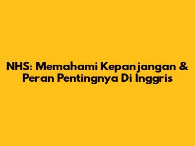 NHS: Memahami Kepanjangan & Peran Pentingnya Di Inggris