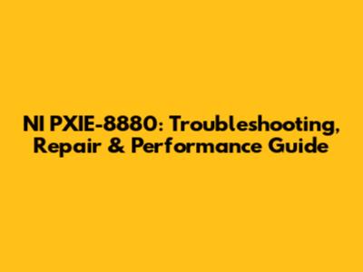 NI PXIE-8880: Troubleshooting, Repair & Performance Guide