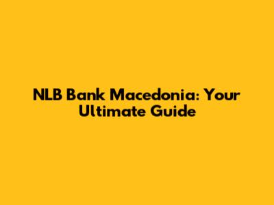 NLB Bank Macedonia: Your Ultimate Guide