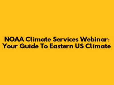 NOAA Climate Services Webinar: Your Guide To Eastern US Climate