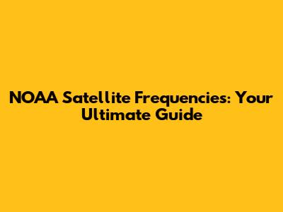 NOAA Satellite Frequencies: Your Ultimate Guide