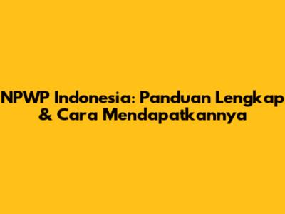 NPWP Indonesia: Panduan Lengkap & Cara Mendapatkannya