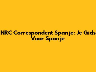 NRC Correspondent Spanje: Je Gids Voor Spanje