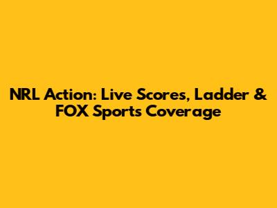 NRL Action: Live Scores, Ladder & FOX Sports Coverage