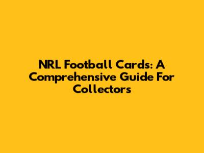 NRL Football Cards: A Comprehensive Guide For Collectors