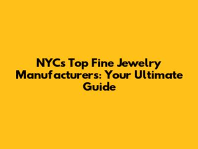 NYC's Top Fine Jewelry Manufacturers: Your Ultimate Guide