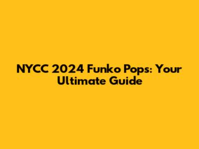 NYCC 2024 Funko Pops: Your Ultimate Guide