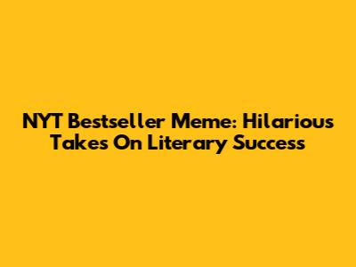 NYT Bestseller Meme: Hilarious Takes On Literary Success