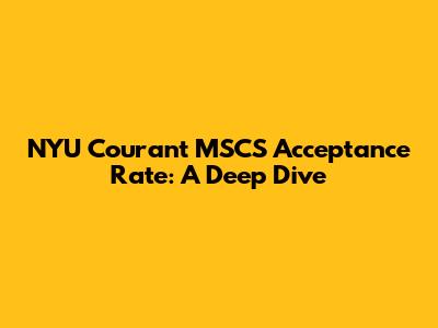 NYU Courant MSCS Acceptance Rate: A Deep Dive