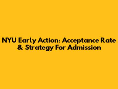 NYU Early Action: Acceptance Rate & Strategy For Admission