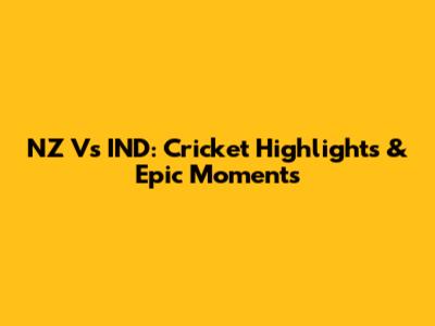 NZ Vs IND: Cricket Highlights & Epic Moments