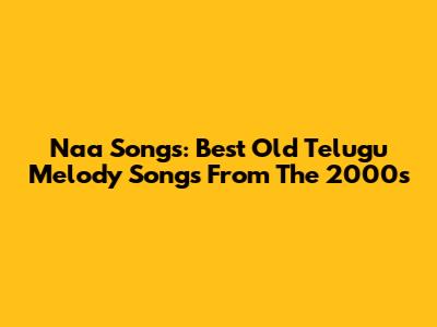 Naa Songs: Best Old Telugu Melody Songs From The 2000s