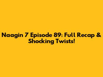 Naagin 7 Episode 89: Full Recap & Shocking Twists!