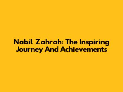 Nabil Zahrah: The Inspiring Journey And Achievements