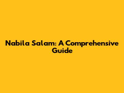 Nabila Salam: A Comprehensive Guide