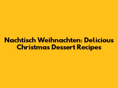 Nachtisch Weihnachten: Delicious Christmas Dessert Recipes