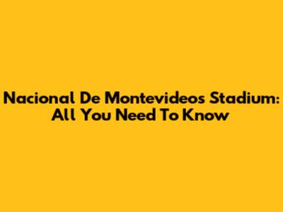 Nacional De Montevideo's Stadium: All You Need To Know