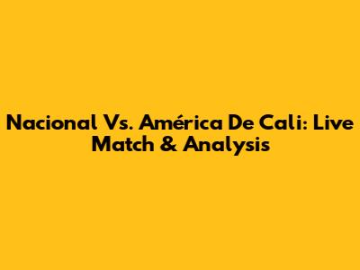 Nacional Vs. América De Cali: Live Match & Analysis