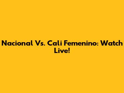 Nacional Vs. Cali Femenino: Watch Live!