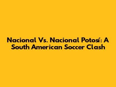 Nacional Vs. Nacional Potosí: A South American Soccer Clash