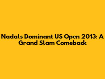 Nadal's Dominant US Open 2013: A Grand Slam Comeback