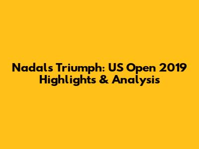 Nadal's Triumph: US Open 2019 Highlights & Analysis