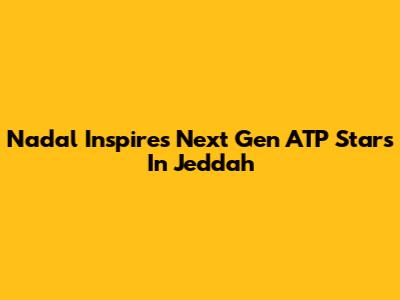 Nadal Inspires Next Gen ATP Stars In Jeddah