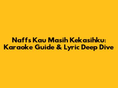 Naff's 'Kau Masih Kekasihku': Karaoke Guide & Lyric Deep Dive