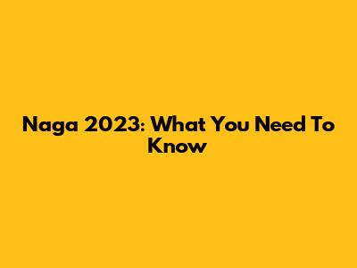 Naga 2023: What You Need To Know