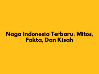 Naga Indonesia Terbaru: Mitos, Fakta, Dan Kisah