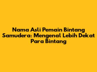 Nama Asli Pemain Bintang Samudera: Mengenal Lebih Dekat Para Bintang