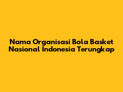 Nama Organisasi Bola Basket Nasional Indonesia Terungkap