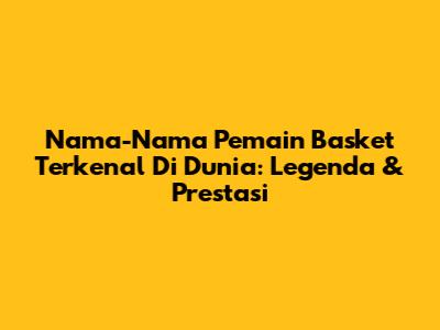 Nama-Nama Pemain Basket Terkenal Di Dunia: Legenda & Prestasi