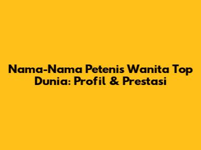Nama-Nama Petenis Wanita Top Dunia: Profil & Prestasi