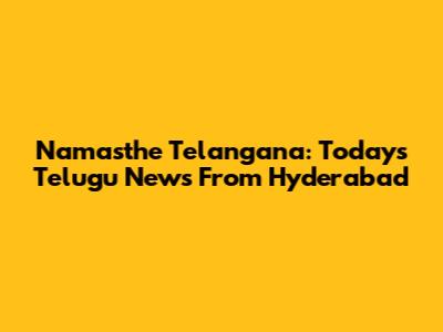 Namasthe Telangana: Today's Telugu News From Hyderabad