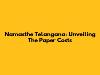 Namasthe Telangana: Unveiling The Paper Costs