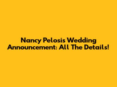 Nancy Pelosi's Wedding Announcement: All The Details!
