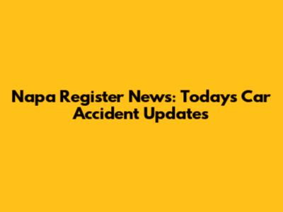 Napa Register News: Today's Car Accident Updates