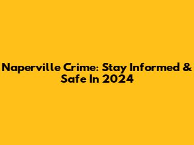 Naperville Crime: Stay Informed & Safe In 2024