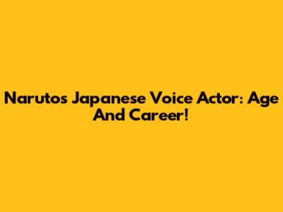 Naruto's Japanese Voice Actor: Age And Career!