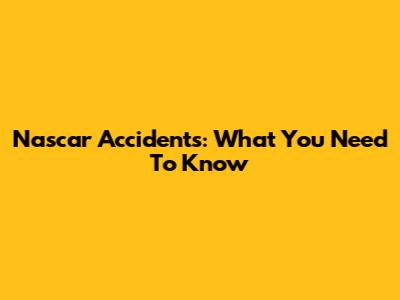 Nascar Accidents: What You Need To Know