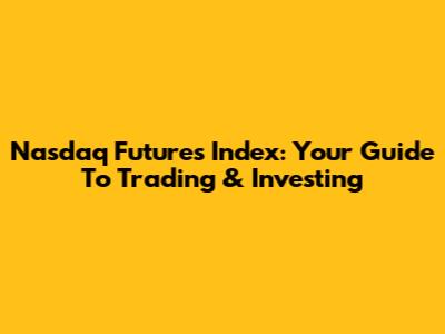 Nasdaq Futures Index: Your Guide To Trading & Investing