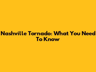 Nashville Tornado: What You Need To Know