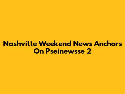 Nashville Weekend News Anchors On Pseinewsse 2