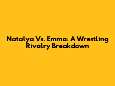 Natalya Vs. Emma: A Wrestling Rivalry Breakdown